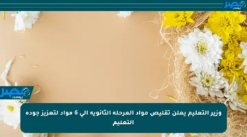 وزير التعليم يعلن تقليص مواد المرحلة الثانوية إلى 6 مواد لتعزيز جودة التعليم